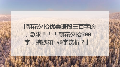 朝花夕拾优美语段三百字的，急求！！！朝花夕拾300字，摘抄和150字赏析？