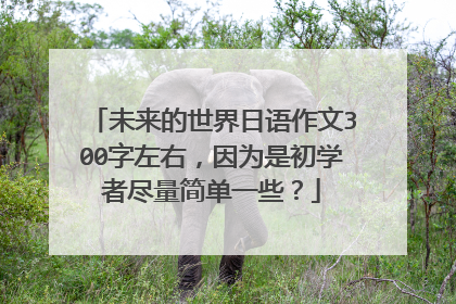 未来的世界日语作文300字左右，因为是初学者尽量简单一些？