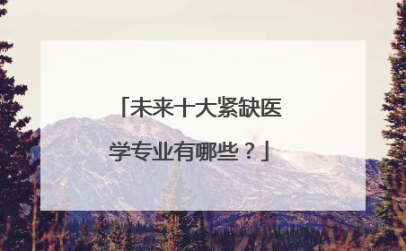 未来十大紧缺医学专业有哪些？