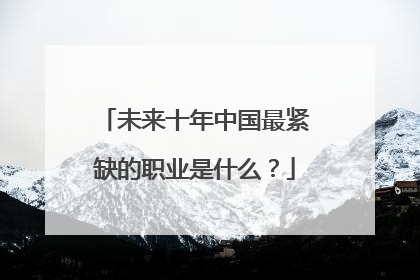 未来十年中国最紧缺的职业是什么？