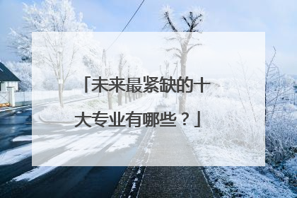 未来最紧缺的十大专业有哪些？