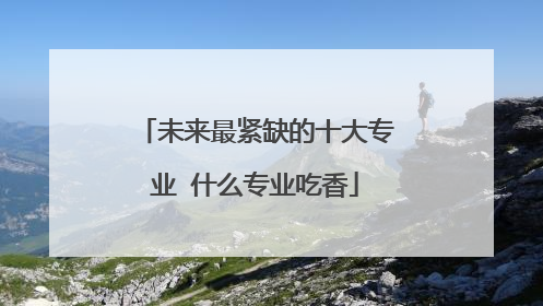 未来最紧缺的十大专业 什么专业吃香