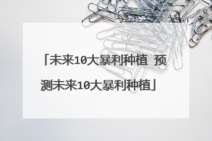 未来10大暴利种植 预测未来10大暴利种植