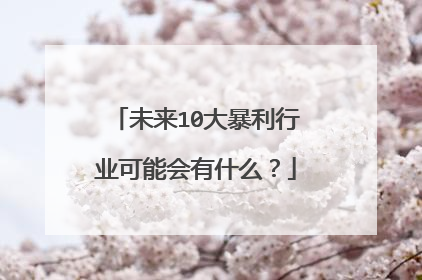 未来10大暴利行业可能会有什么？