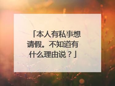 本人有私事想请假。不知道有什么理由说?