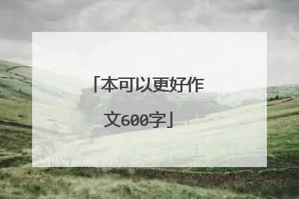 本可以更好作文600字