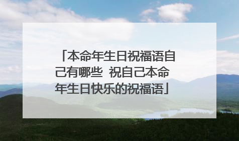 本命年生日祝福语自己有哪些 祝自己本命年生日快乐的祝福语