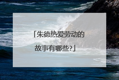朱德热爱劳动的故事有哪些?