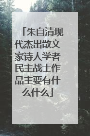 朱自清现代杰出散文家诗人学者民主战士作品主要有什么什么