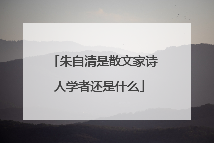 朱自清是散文家诗人学者还是什么