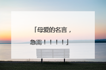 母爱的名言,急需!!!!