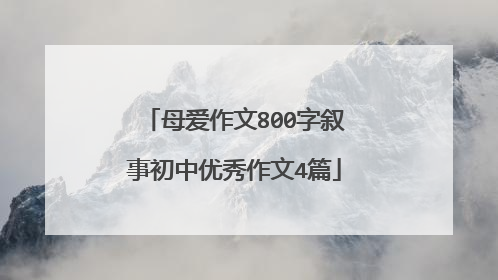 母爱作文800字叙事初中优秀作文4篇