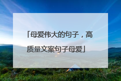 母爱伟大的句子,高质量文案句子母爱