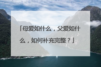 母爱如什么，父爱如什么，如何补充完整？