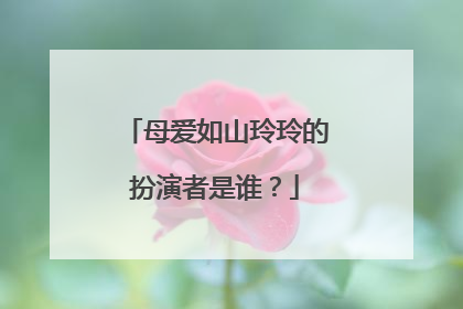 母爱如山玲玲的扮演者是谁?