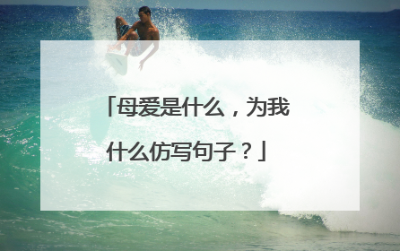 母爱是什么,为我什么仿写句子?