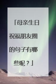 母亲生日祝福朋友圈的句子有哪些呢？