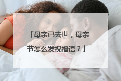 母亲已去世,母亲节怎么发祝福语?