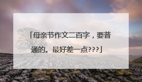 母亲节作文二百字,要普通的。最好差一点???