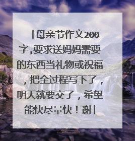 母亲节作文200字,要求送妈妈需要的东西当礼物或祝福,把全过程写下了,明天就要交了,希望能快尽量快!谢