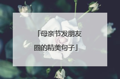 母亲节发朋友圈的精美句子