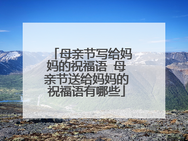 母亲节写给妈妈的祝福语 母亲节送给妈妈的祝福语有哪些