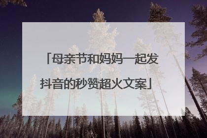 母亲节和妈妈一起发抖音的秒赞超火文案