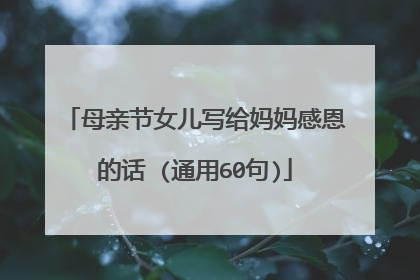 母亲节女儿写给妈妈感恩的话 (通用60句)