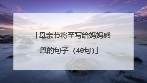 母亲节将至写给妈妈感恩的句子 (40句)