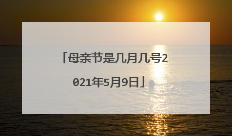 母亲节是几月几号2021年5月9日