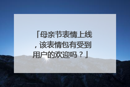 母亲节表情上线，该表情包有受到用户的欢迎吗？