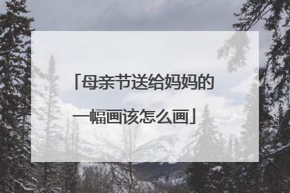 母亲节送给妈妈的一幅画该怎么画