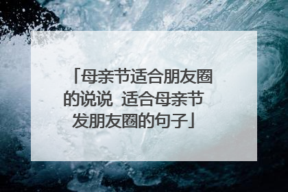 母亲节适合朋友圈的说说 适合母亲节发朋友圈的句子