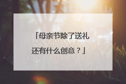 母亲节除了送礼还有什么创意?