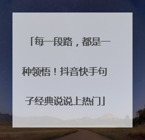每一段路，都是一种领悟！抖音快手句子经典说说上热门