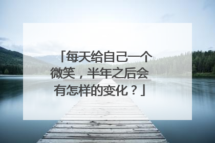 每天给自己一个微笑，半年之后会有怎样的变化？