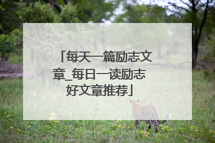 每天一篇励志文章_每日一读励志好文章推荐