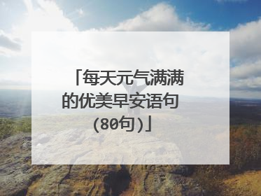 每天元气满满的优美早安语句(80句)