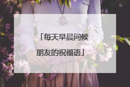 每天早晨问候朋友的祝福语