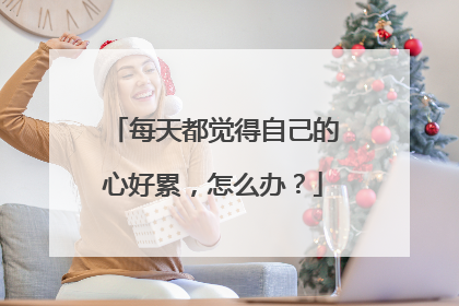 每天都觉得自己的心好累,怎么办?