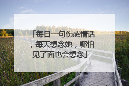 每日一句伤感情话，每天想念她，哪怕见了面也会想念
