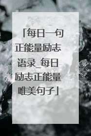 每日一句正能量励志语录_每日励志正能量唯美句子