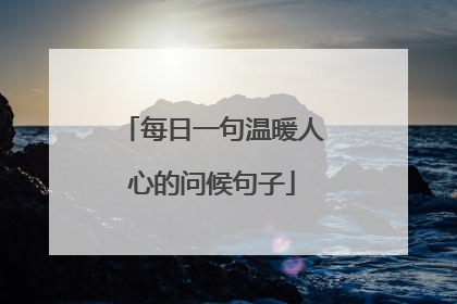 每日一句温暖人心的问候句子