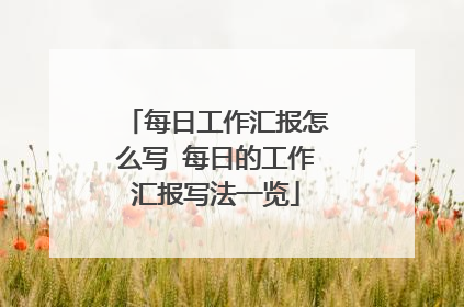 每日工作汇报怎么写 每日的工作汇报写法一览