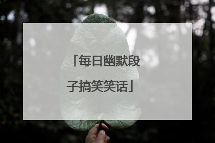 每日幽默段子搞笑笑话