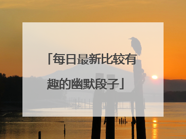 每日最新比较有趣的幽默段子