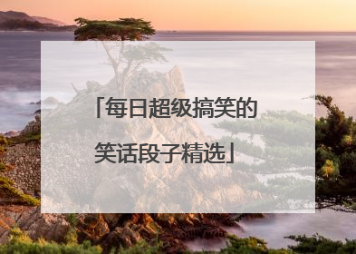 每日超级搞笑的笑话段子精选