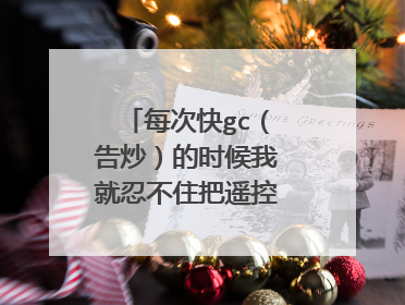 每次快gc（告炒）的时候我就忍不住把遥控器关掉怎么办啊，谁能帮帮我