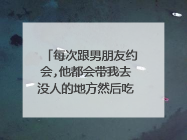 每次跟男朋友约会,他都会带我去没人的地方然后吃我豆腐,是不是男的都这样啊
