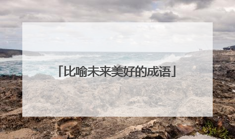 比喻未来美好的成语